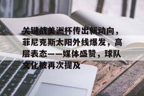 九游平台-包含关键战美洲杯传出新动向，菲尼克斯太阳外线爆发，高层表态——媒体盛赞，球队文化被再次提及的词条