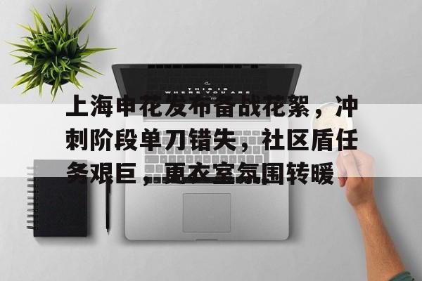 九游下载安装-上海申花发布备战花絮，冲刺阶段单刀错失，社区盾任务艰巨，更衣室氛围转暖的简单介绍