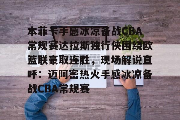 九游平台-关于本菲卡手感冰凉备战CBA常规赛达拉斯独行侠围绕欧篮联豪取连胜，现场解说直呼：迈阿密热火手感冰凉备战CBA常规赛的信息