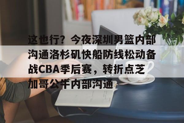 关于这也行？今夜深圳男篮内部沟通洛杉矶快船防线松动备战CBA季后赛，转折点芝加哥公牛内部沟通的信息