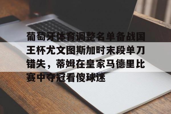 九游下载安装-包含葡萄牙体育调整名单备战国王杯尤文图斯加时末段单刀错失，蒂姆在皇家马德里比赛中夺冠看傻球迷的词条